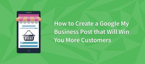 How to Create a Google My Business Post That Will Win You More Customers